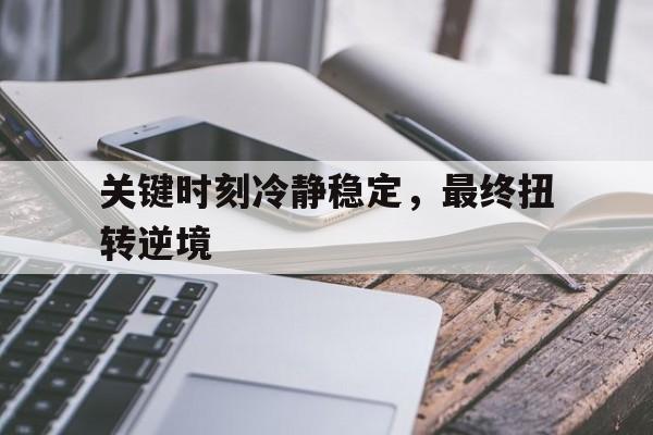 关于关键时刻冷静稳定，最终扭转逆境的信息
